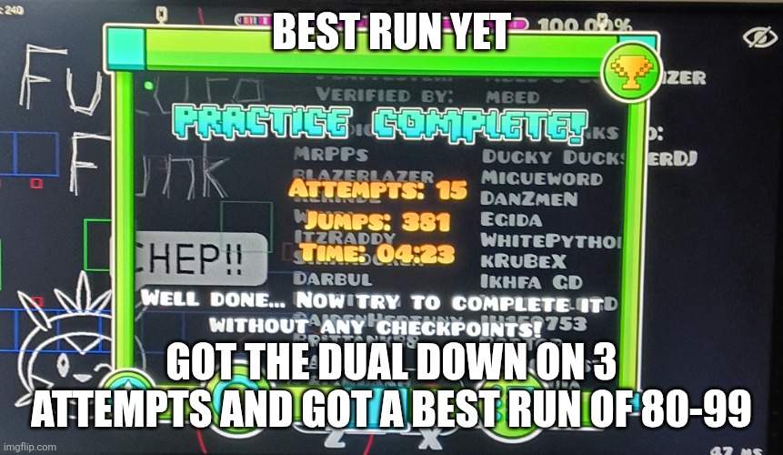 I'm surprised I might actually beat this! | Best run yet; Got the dual down on 3 attempts and got a best run of 80-99 | image tagged in geometry dash | made w/ Imgflip meme maker