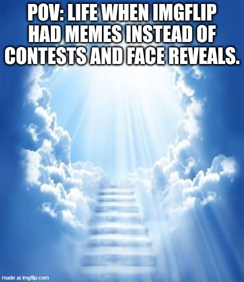 Spreading the word of Shark-Smite3DS | Pov: Life when imgflip had memes instead of contests and face reveals. | image tagged in heven | made w/ Imgflip meme maker