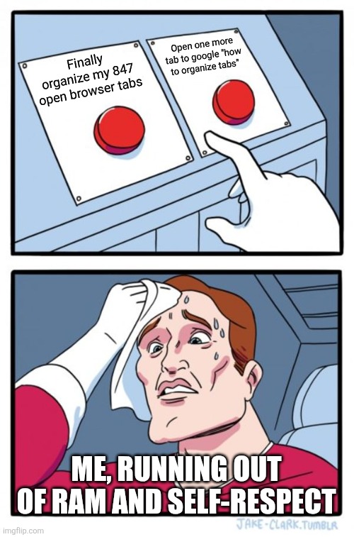 Lol | Open one more tab to google "how to organize tabs"; Finally organize my 847 open browser tabs; ME, RUNNING OUT OF RAM AND SELF-RESPECT | image tagged in memes,two buttons | made w/ Imgflip meme maker