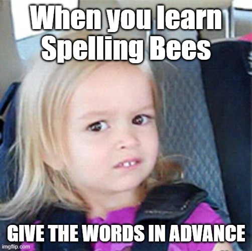Confused Little Girl | When you learn Spelling Bees; give the words in advance | image tagged in confused little girl | made w/ Imgflip meme maker