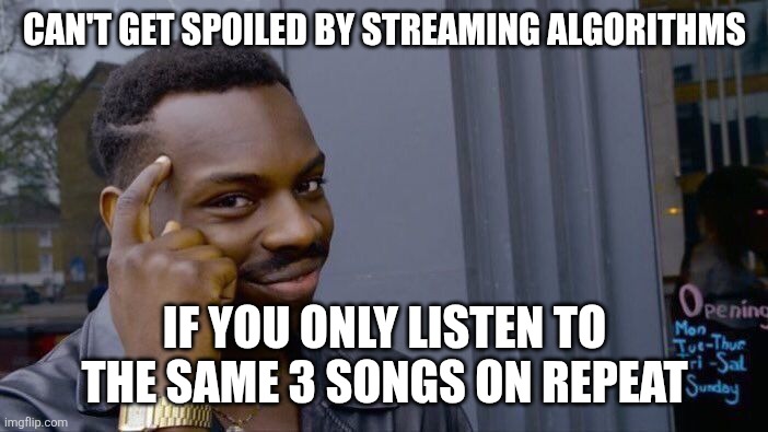 Lol | CAN'T GET SPOILED BY STREAMING ALGORITHMS; IF YOU ONLY LISTEN TO THE SAME 3 SONGS ON REPEAT | image tagged in memes,roll safe think about it | made w/ Imgflip meme maker
