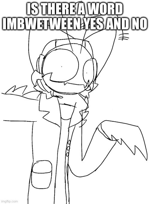 Crazy phillip | Is there a word imbwetween yes and no | image tagged in crazy phillip | made w/ Imgflip meme maker