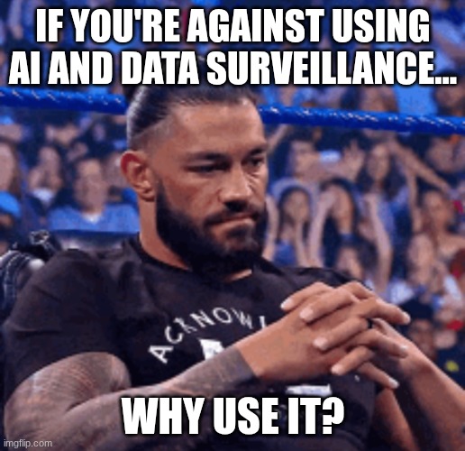 Roman Reigns disappointed | If you're against using AI and data surveillance... why use it? | image tagged in roman reigns disappointed | made w/ Imgflip meme maker