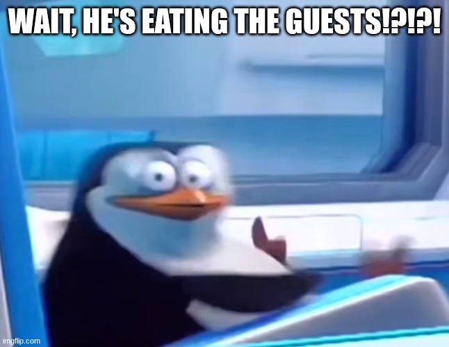 Uh oh | Wait, he's eating the guestS!?!?! | image tagged in uh oh | made w/ Imgflip meme maker
