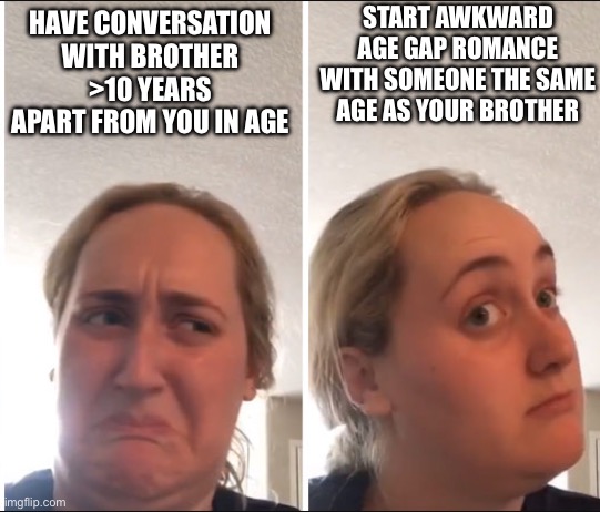 kombucha girl meme: Have conversation with brother >10 years apart from you in age = no. Start awkward age gap romance with someone the same age as your brother = maybe