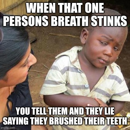 Third World Skeptical Kid Meme | When that one persons breath stinks; You tell them and they lie saying they brushed their teeth | image tagged in memes,third world skeptical kid | made w/ Imgflip meme maker