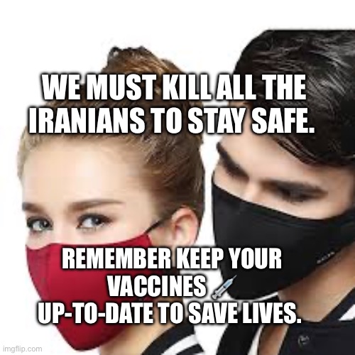 Mask Couple | We must kill all the Iranians to stay safe. Remember keep your vaccines 💉 up-to-date to save lives. | image tagged in mask couple | made w/ Imgflip meme maker