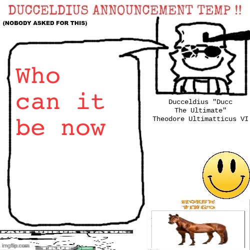 *saxophone* | Who can it be now | image tagged in ducceldius announcement temp nobody asked for this | made w/ Imgflip meme maker