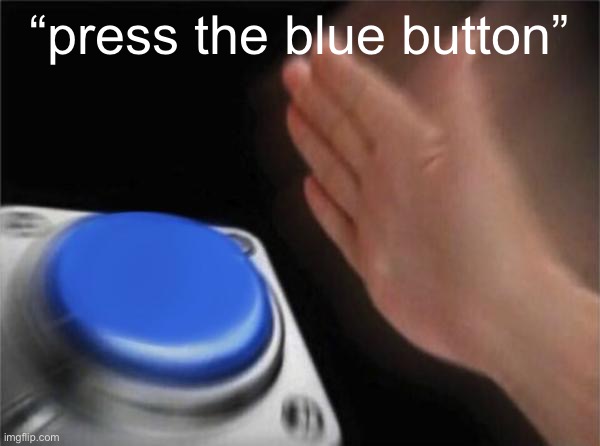 god, i haven’t been on this app in years | “press the blue button” | image tagged in memes,blank nut button | made w/ Imgflip meme maker