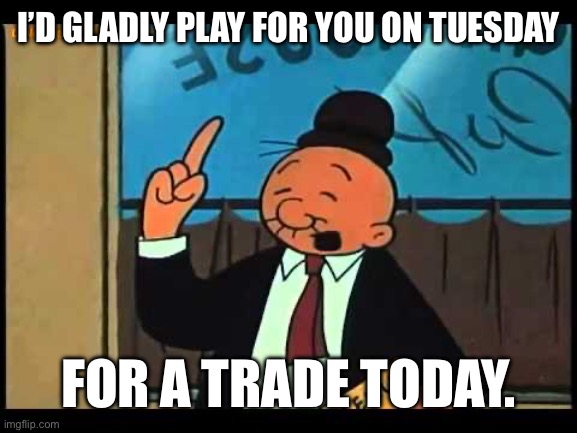 James Harden | I’d gladly play for you on Tuesday; For a trade today. | image tagged in wimpy popeye,cavs,james harden | made w/ Imgflip meme maker