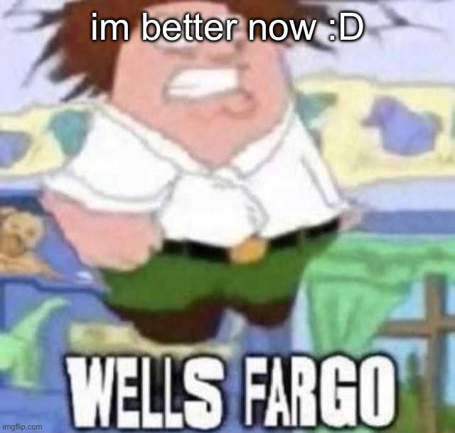 WELLS FARGO | im better now :D | image tagged in wells fargo | made w/ Imgflip meme maker
