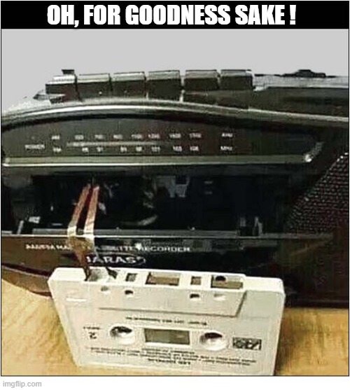 Nostalgia ! | Oh, for goodness sake ! | image tagged in cassette tape,caught,player,nostalgia | made w/ Imgflip meme maker