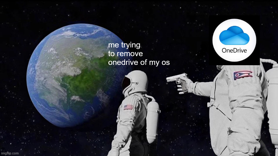 NoneDrive | me trying to remove onedrive of my os | image tagged in memes,always has been,microsoft,onedrive | made w/ Imgflip meme maker