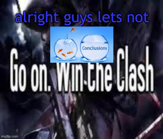 Go on. Win the Clash. | alright guys lets not | image tagged in go on win the clash | made w/ Imgflip meme maker