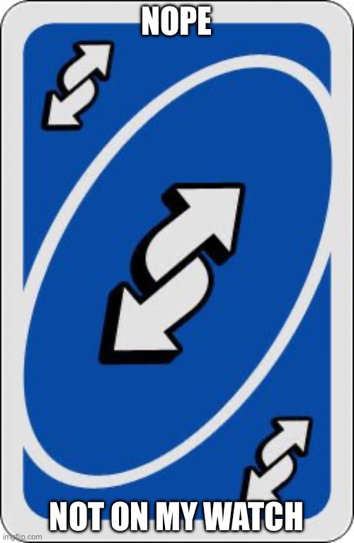 Nope not on my watch | image tagged in uno reverse card | made w/ Imgflip meme maker