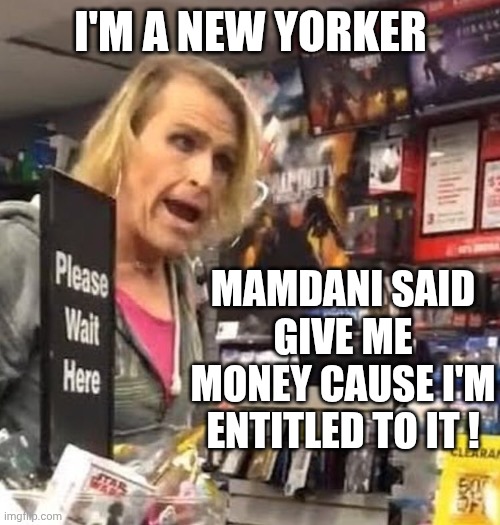 I'm a new yorker Mamdani said give me money cause I'm entitled to it ! | image tagged in it's ma'am | made w/ Imgflip meme maker