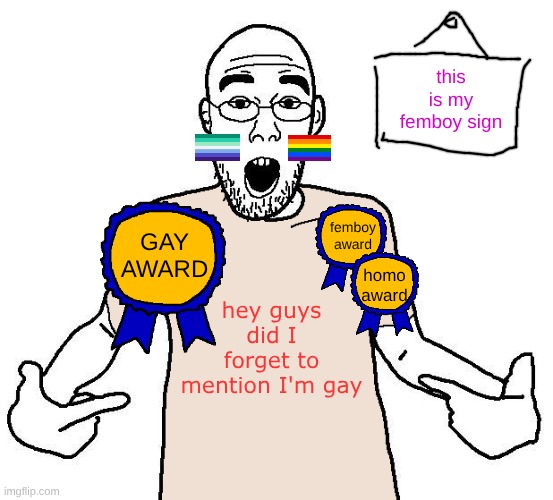 botslayer when you say literally anything | this is my femboy sign; GAY AWARD; femboy award; homo award; hey guys did I forget to mention I'm gay | image tagged in soyjak i love x shirt | made w/ Imgflip meme maker