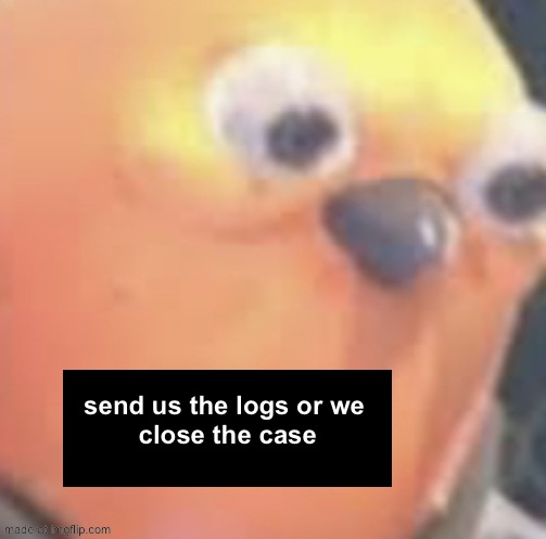 send us the logs or we 
close the case | image tagged in memes | made w/ Imgflip meme maker