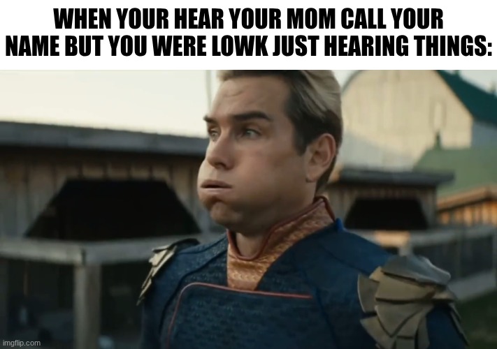 meme | when your hear your mom call your name but you were lowk just hearing things: | image tagged in stressed homelander | made w/ Imgflip meme maker