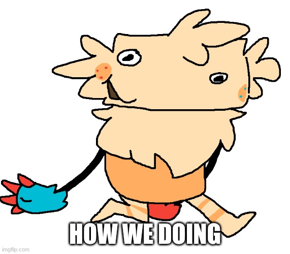 fuckin goof | how we doing | image tagged in fuckin goof | made w/ Imgflip meme maker