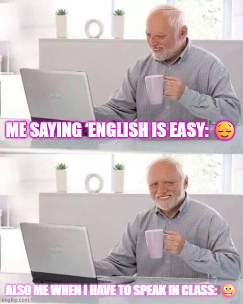 Hide the Pain Harold | Me saying ‘English is easy: 😌; Also me when I have to speak in class: 😬 | image tagged in memes,hide the pain harold | made w/ Imgflip meme maker