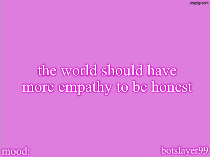 botslayer announcement temp v2 | the world should have more empathy to be honest | image tagged in botslayer announcement temp v2 | made w/ Imgflip meme maker