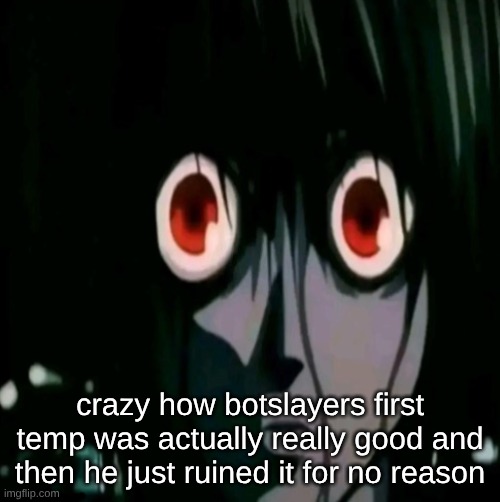 something about the white text on the weezer blue made me eyes very happy | crazy how botslayers first temp was actually really good and then he just ruined it for no reason | made w/ Imgflip meme maker