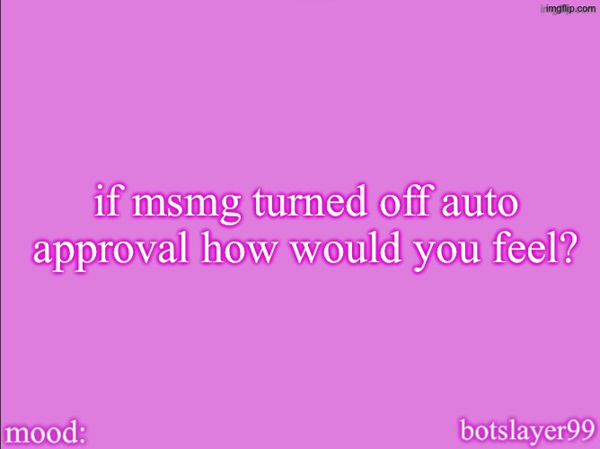 botslayer announcement temp v2 | if msmg turned off auto approval how would you feel? | image tagged in botslayer announcement temp v2 | made w/ Imgflip meme maker
