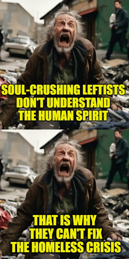Man can't live on bread alone | Soul-crushing leftists
don't understand
the human spirit; That is why 
they can't fix
the homeless crisis | made w/ Imgflip meme maker