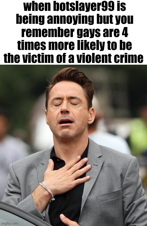 relieved rdj | when botslayer99 is being annoying but you remember gays are 4 times more likely to be the victim of a violent crime | image tagged in relieved rdj | made w/ Imgflip meme maker