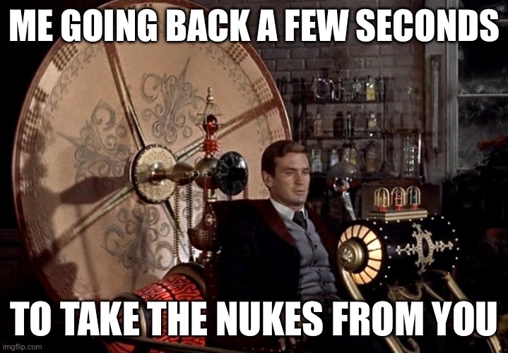 Me going back a few seconds to take the nukes from you | image tagged in time machine | made w/ Imgflip meme maker