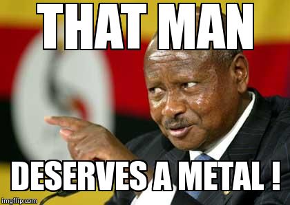 Museveni | THAT MAN  DESERVES A METAL ! | image tagged in museveni | made w/ Imgflip meme maker