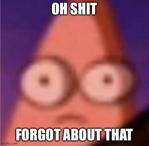 Oh shit forgot about that | image tagged in eyes wide patrick | made w/ Imgflip meme maker
