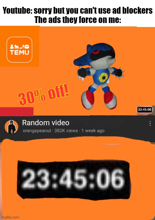 Youtube: sorry but you can't use ad blockers
The ads they force on me:; 30% off! Random video | image tagged in blank day long video | made w/ Imgflip meme maker