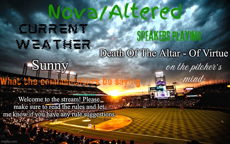 :) | Death Of The Altar - Of Virtue; Sunny; Welcome to the stream! Please make sure to read the rules and let me know if you have any rule suggestions | image tagged in altered or nova's announcement template | made w/ Imgflip meme maker