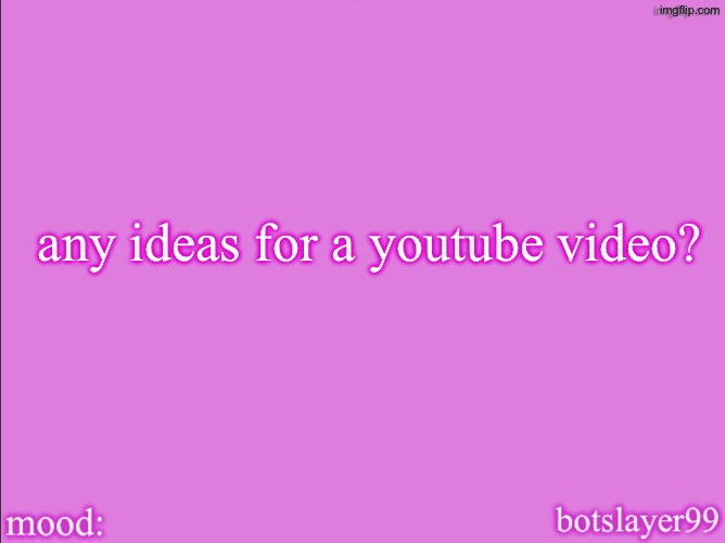 i have a yt channel and am asking for ideas | any ideas for a youtube video? | image tagged in botslayer announcement temp v2 | made w/ Imgflip meme maker