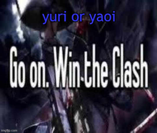 im more yuri | yuri or yaoi | image tagged in go on win the clash | made w/ Imgflip meme maker
