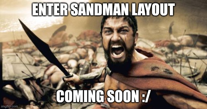 Oh boy.... | Enter Sandman layout; coming soon :/ | image tagged in memes,sparta leonidas,gd,layout | made w/ Imgflip meme maker