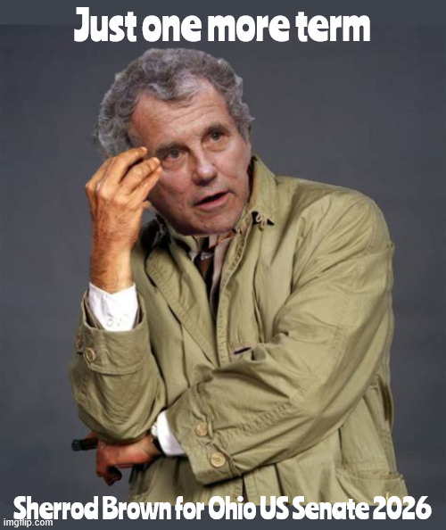Just one more term Sherrod Brown | Just one more term; Sherrod Brown for Ohio US Senate 2026 | image tagged in just one more term sherrod brown,ohio us senate 2026,just one more thing,i'll be back,dump trump | made w/ Imgflip meme maker