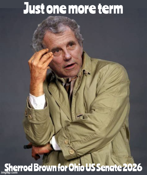 Just one more term Sherrod Brown | Just one more term; Sherrod Brown for Ohio US Senate 2026 | image tagged in just one more term sherrod brown,just one more thing,columbo | made w/ Imgflip meme maker