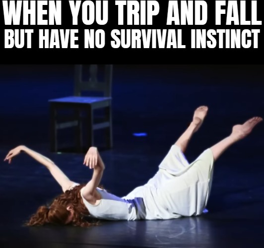 When you trip and fall; but have no survival instinct | image tagged in funny | made w/ Imgflip meme maker