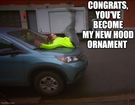 hq720-1.jpg | Congrats, you've become my new hood ornament | image tagged in car | made w/ Imgflip meme maker