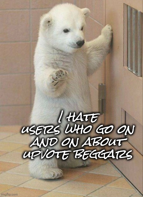 Not now Bear | I hate users who go on and on about upvote beggars | image tagged in not now bear | made w/ Imgflip meme maker