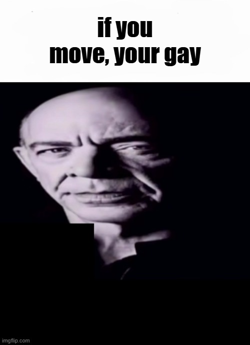 JK simmons stare | if you move, your gay | image tagged in jk simmons stare | made w/ Imgflip meme maker