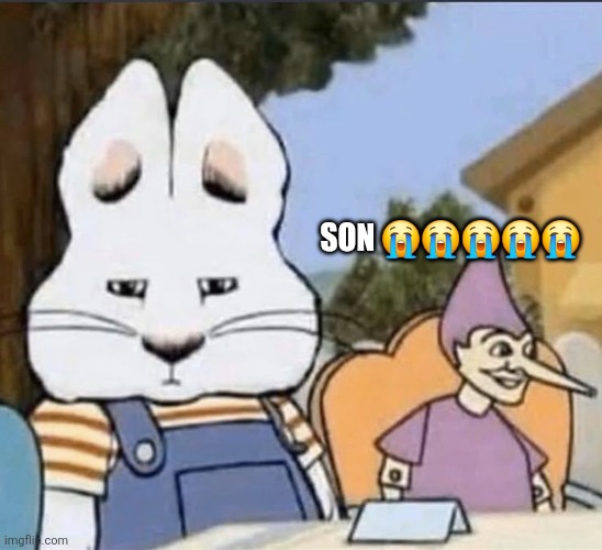 Son ????? | Son 😭😭😭😭😭 | image tagged in max and ruby max side eye jpeg | made w/ Imgflip meme maker