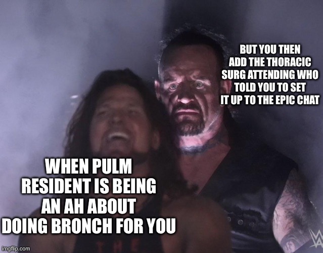 undertaker | But you then add the thoracic surg attending who told you to set it up to the epic chat; When pulm resident is being an AH about doing bronch for you | image tagged in undertaker | made w/ Imgflip meme maker