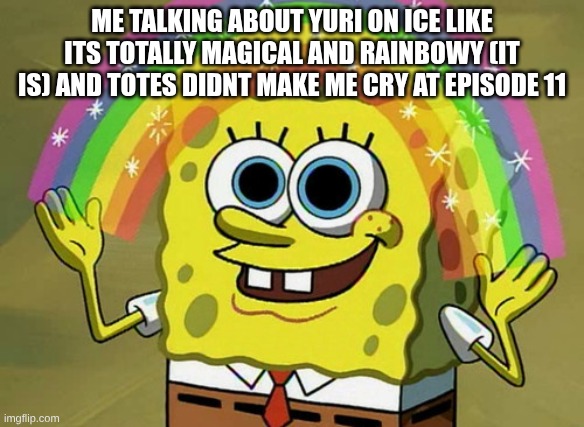 actually one of the saddest things I've witnessed | me talking about yuri on ice like its totally magical and rainbowy (it is) and totes didnt make me cry at episode 11 | image tagged in memes,imagination spongebob,yuri on ice | made w/ Imgflip meme maker