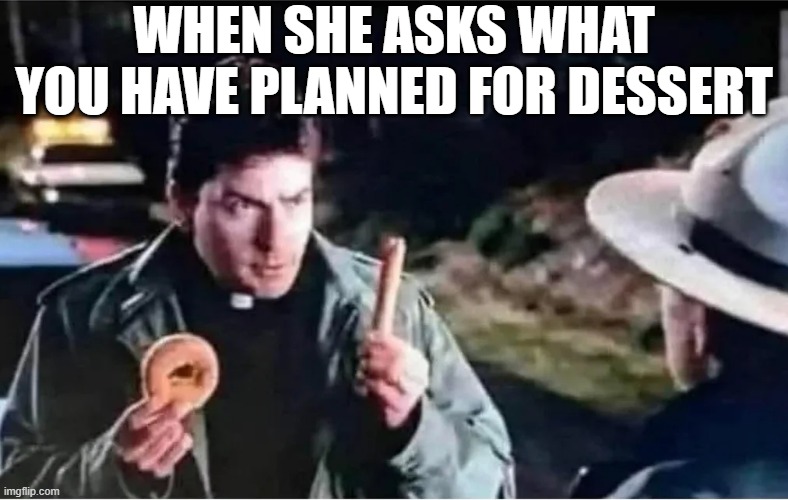 After Dinner | when she asks what you have planned for dessert | image tagged in sex jokes | made w/ Imgflip meme maker