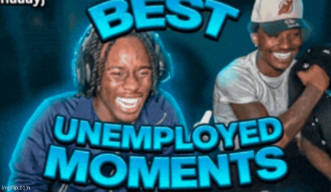 best unemployed moments | image tagged in best unemployed moments | made w/ Imgflip meme maker
