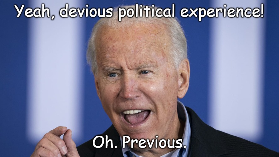 Biden | Yeah, devious political experience! Oh. Previous. | image tagged in biden | made w/ Imgflip meme maker